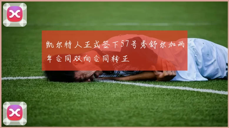 凯尔特人正式签下57号秀舒尔加两年合同双向合同转正