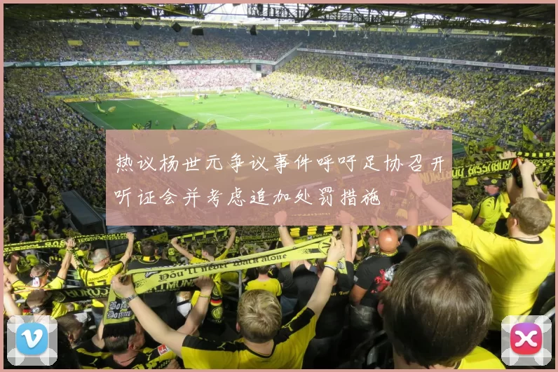 热议杨世元争议事件呼吁足协召开听证会并考虑追加处罚措施