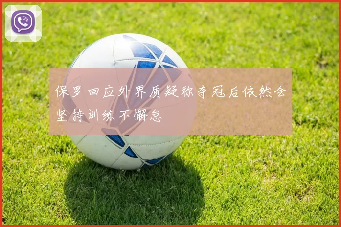 保罗回应外界质疑称夺冠后依然会坚持训练不懈怠