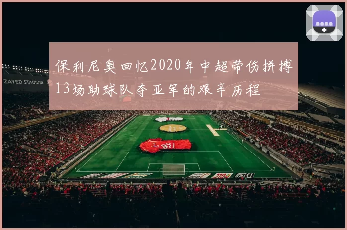 保利尼奥回忆2020年中超带伤拼搏13场助球队夺亚军的艰辛历程