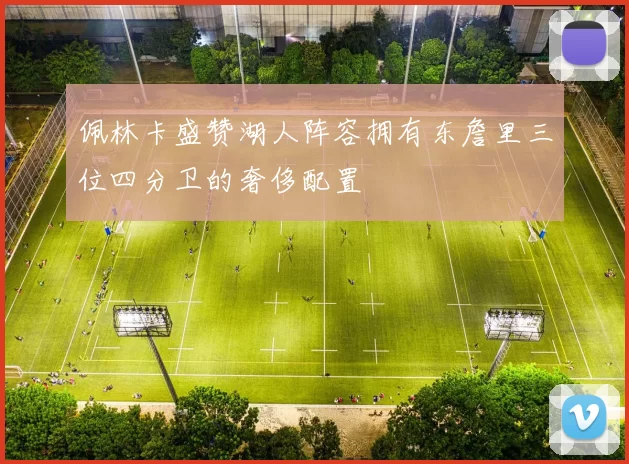 佩林卡盛赞湖人阵容拥有东詹里三位四分卫的奢侈配置