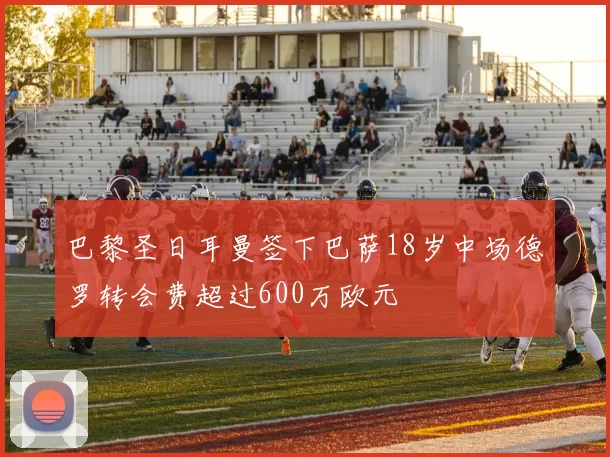 巴黎圣日耳曼签下巴萨18岁中场德罗转会费超过600万欧元